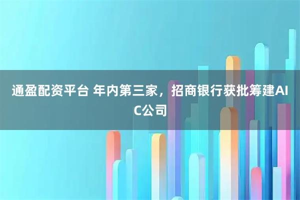 通盈配资平台 年内第三家,招商银行获批筹建AIC公司