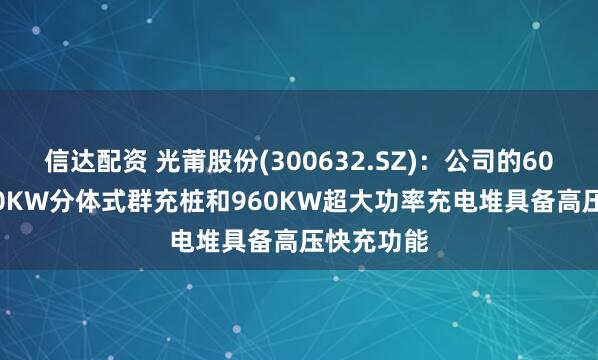 信达配资 光莆股份(300632.SZ)：公司的600KW-800KW分体式群充桩和960KW超大功率充电堆具备高压快充功能