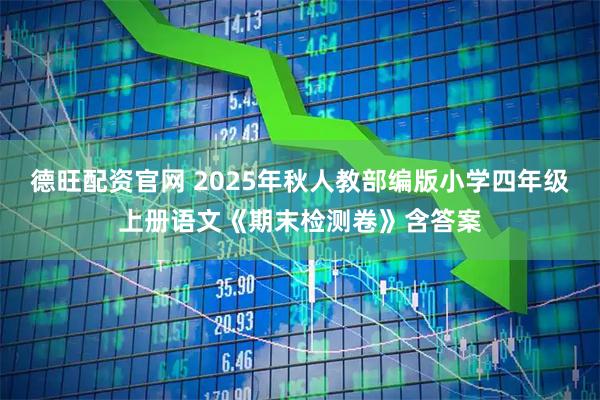 德旺配资官网 2025年秋人教部编版小学四年级上册语文《期末检测卷》含答案