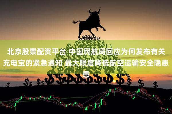 北京股票配资平台 中国民航局回应为何发布有关充电宝的紧急通知 最大限度降低航空运输安全隐患