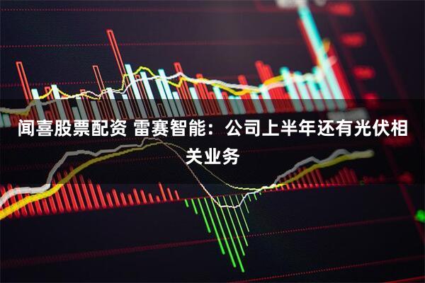 闻喜股票配资 雷赛智能：公司上半年还有光伏相关业务