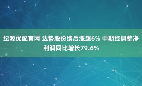 纪源优配官网 达势股份绩后涨超6% 中期经调整净利润同比增长79.6%