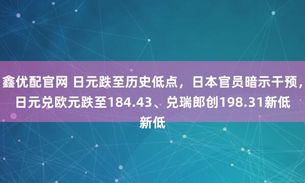 鑫优配官网 日元跌至历史低点,日本官员暗示干预,日元兑欧元跌至184.43、兑瑞郎创198.31新低